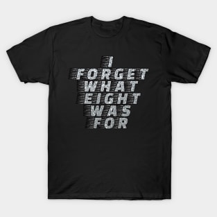 I Forget What Eight Was For...... T-Shirt